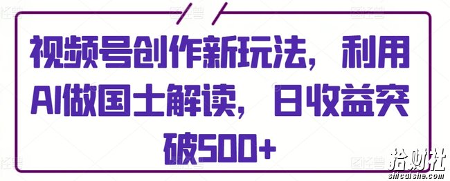 视频号创作新玩法,利用AI做国士解读,日收益突破500+【揭秘】