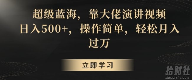 超级蓝海，靠大佬演讲视频，日入500+，操作简单，轻松月入过万【揭秘】