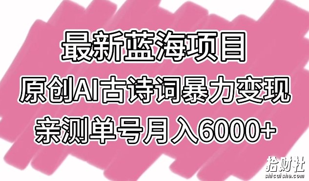 最新蓝海项目,原创AI古诗词暴力变现,亲测单号月入6000+【揭秘】