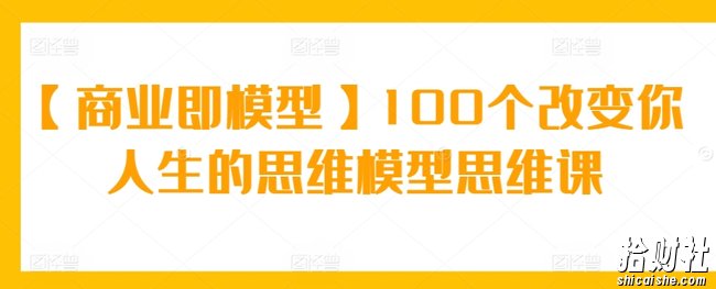 【商业即模型】100个改变你人生的思维模型思维课