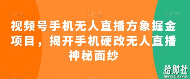 视频号手机无人直播方象掘金项目,揭开手机硬改无人直播神秘面纱