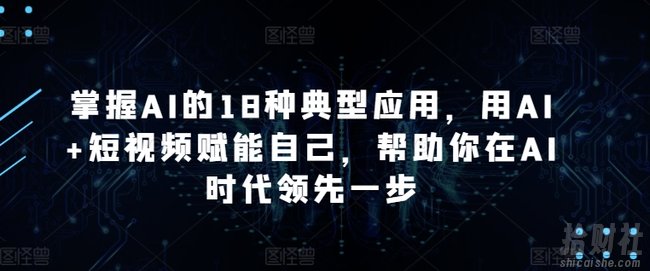 掌握AI的18种典型应用,用AI+短视频赋能自己,帮助你在AI时代领先一步