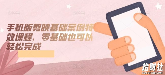 手机版剪映基础案例特效课程，零基础也可以轻松完成