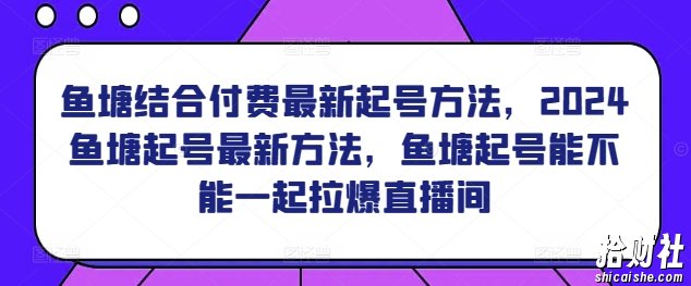 鱼塘结合付费最新起号方法，2024鱼塘起号最新方法，鱼塘起号能不能一起拉爆直播间