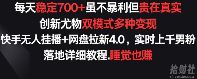 每天稳定700+,收益不高但贵在真实,创新尤物双模式多渠种变现,快手无人挂播+网盘拉新4.0【揭秘】