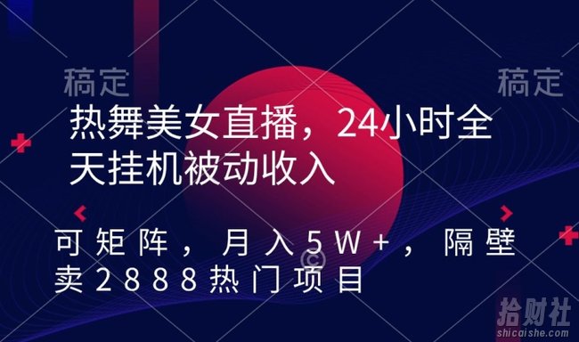 热舞美女直播,24小时全天挂JI被动收入,可矩阵,月入5W+,隔壁卖2888热门项目【揭秘】