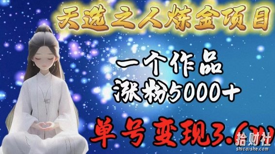 天选之人炼金项目,一个作品涨粉5000+,单号变现3.6w【揭秘】