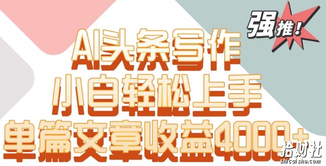 单片文章收益4000+!AI头条写作,小白轻松上手【揭秘】