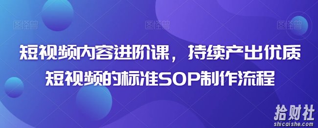 短视频内容进阶课,持续产出优质短视频的标准SOP制作流程