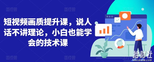 短视频画质提升课,说人话不讲理论,小白也能学会的技术课
