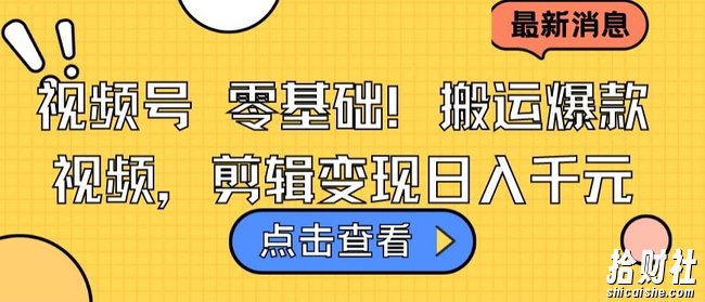 视频号零基础搬运爆款视频,剪辑变现日入千元【揭秘】