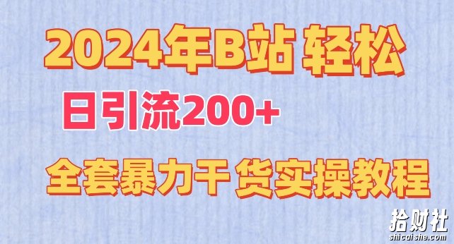 2024年B站轻松日引流200+的全套暴力干货实操教程【揭秘】