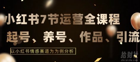 7节小红书运营实战全教程,结合最新情感赛道,打通小红书运营全流程【揭秘】
