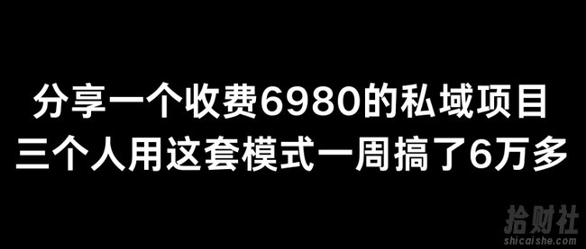 分享一个外面卖6980的私域项目三个人用这套模式一周搞了6万多【揭秘】