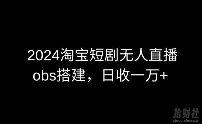 2024最新淘宝短剧无人直播,obs多窗口搭建,日收6000+【揭秘】