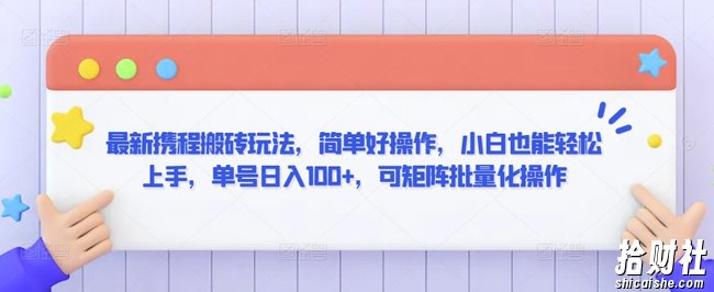 最新携程搬砖玩法，简单好操作，小白也能轻松上手，单号日入100+，可矩阵批量化操作【揭秘】