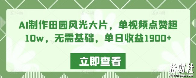 AI制作田园风光大片，单视频点赞超10w，无需基础，单日收益1900+【揭秘】