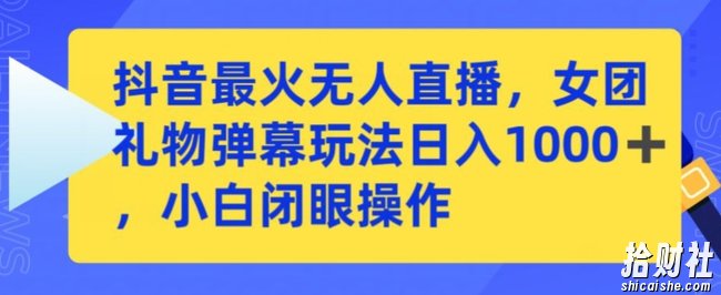 抖音最火无人直播,女团礼物弹幕玩法,日赚一千+,小白闭眼操作【揭秘】