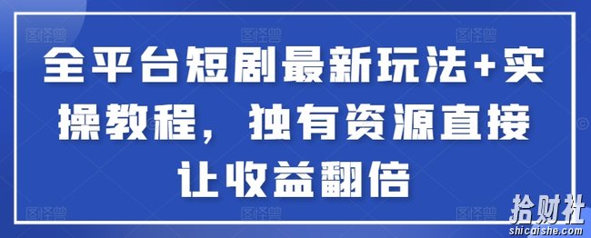 全平台短剧最新玩法+实操教程，独有资源直接让收益翻倍【揭秘】