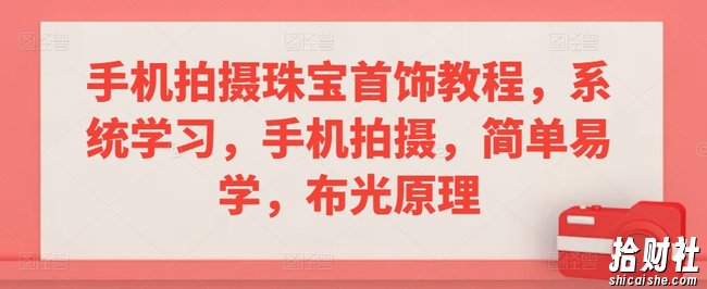 手机拍摄珠宝首饰教程，系统学习，手机拍摄，简单易学，布光原理
