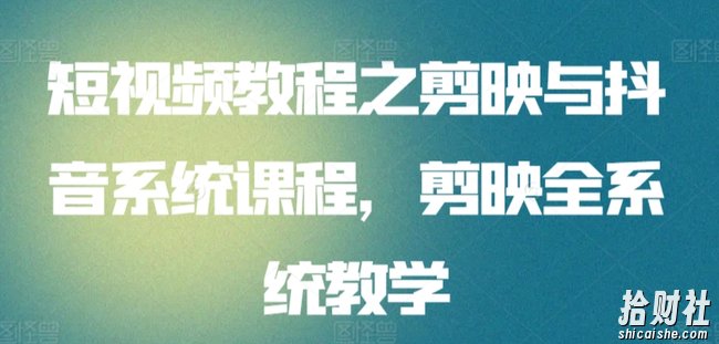 短视频教程之剪映与抖音系统课程,剪映全系统教学