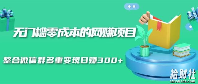 无门槛零成本的网创项目,整合微信群多重变现日赚300+