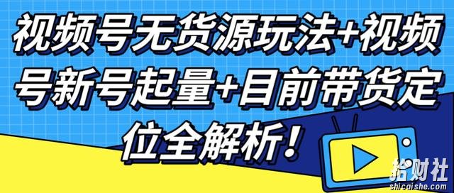 视频号无货源玩法+视频号新号起量+目前带货定位全解析!