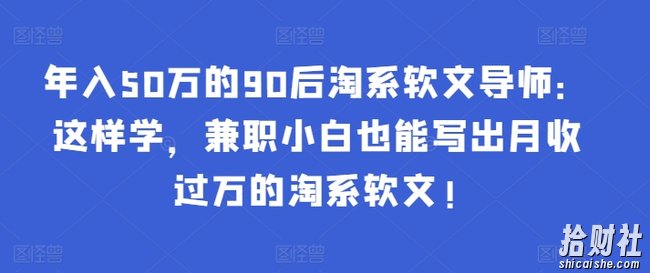 年入50万的90后淘系软文导师：这样学，兼zhi小白也能写出月收过万的淘系软文!