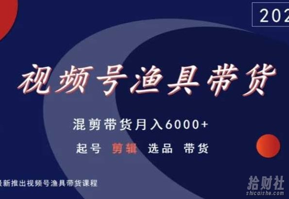 视频号渔具带货,混剪带货月入6000+,起号剪辑选品带货