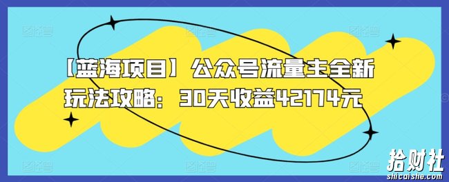 【蓝海项目】公众号流量主全新玩法攻略:30天收益42174元【揭秘】