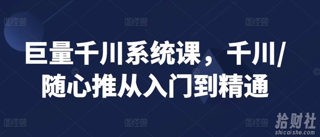 巨量千川系统课,千川/随心推从入门到精通