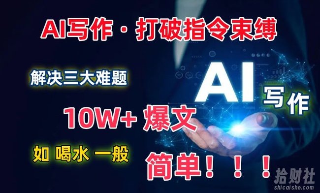 AI写作:解决三大难题,10W+爆文如喝水一般简单,打破指令调教束缚【揭秘】