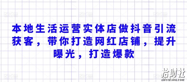 本地生活运营实体店做抖音引流获客,带你打造网红店铺,提升曝光,打造爆款