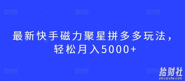最新快手磁力聚星拼多多玩法，轻松月入5000+【揭秘】