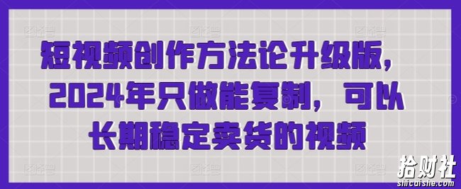 短视频创作方法论升级版,2024年只做能复制,可以长期稳定卖货的视频