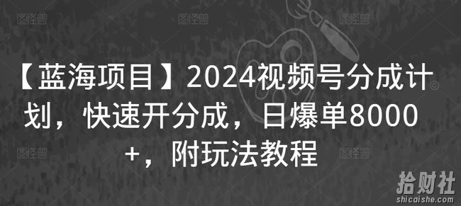 【蓝海项目】2024视频号分成计划,快速开分成,日爆单8000+,附玩法教程