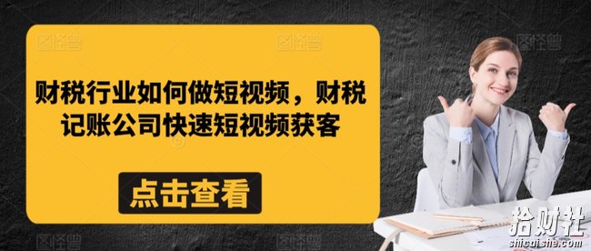 财税行业如何做短视频，财税记账公司快速短视频获客