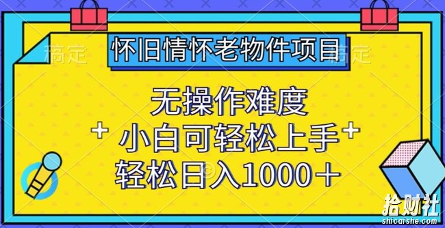 怀旧情怀老物件项目,无操作难度,小白可轻松上手,轻松日入1000+【揭秘】