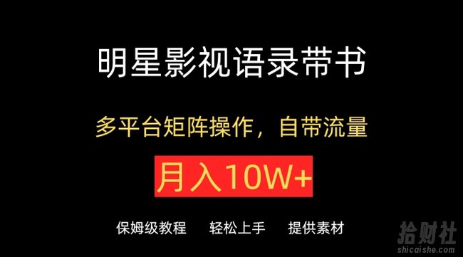 明星影视语录带书,抖音快手小红书视频号多平台矩阵操作,自带流量,月入10W+【揭秘】