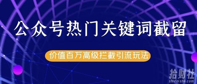 公众号热门关键词截流精准引流实战课程,价值百万高级拦截引流玩法