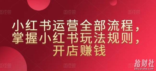 小红书运营全部流程,掌握小红书玩法规则,开店賺米