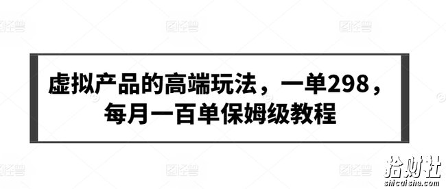 虚拟产品的高端玩法，一单298，每月一百单保姆级教程【揭秘】