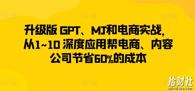 升级版 GPT、MJ和电商实战,从1~10 深度应用帮电商、内容公司节省60%的成本