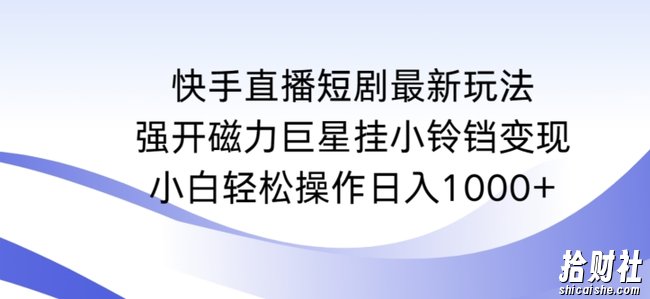 快手直播短剧最新玩法，强开磁力巨星挂小铃铛变现，小白轻松操作日入1000+【揭秘】