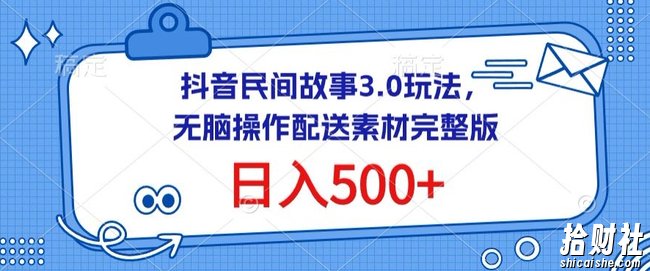 抖音民间故事3.0玩法，无脑操作，日入500+配送素材完整版【揭秘】