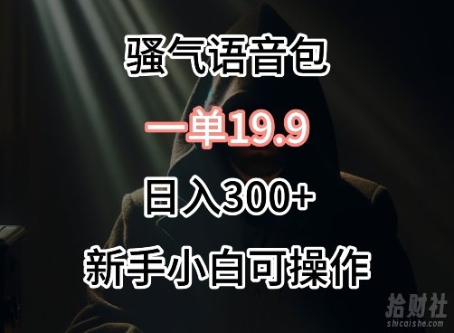 0成本卖骚气语音包,一单19.9.日入300+【揭秘】