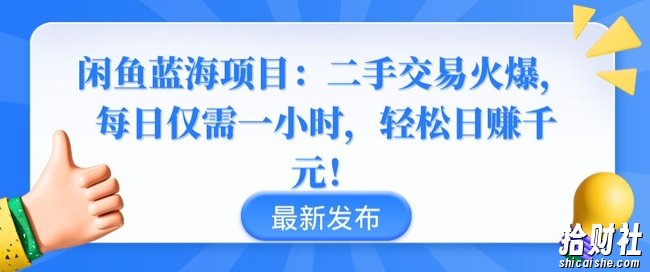 闲鱼蓝海项目：二手交易火爆，每日仅需一小时，轻松日赚千元【揭秘】