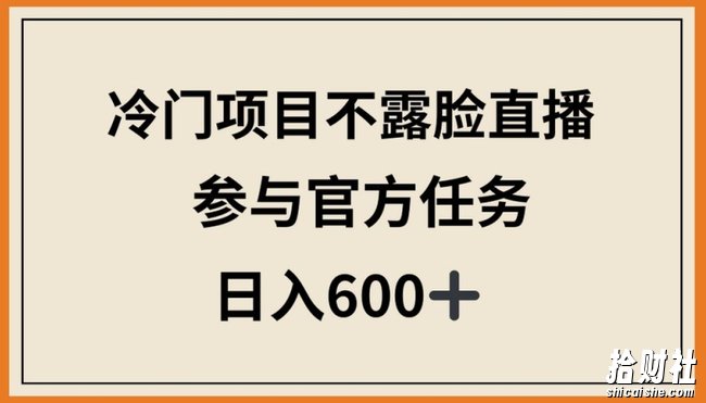 冷门项目不露脸直播，参与官方任务，日入600+【揭秘】