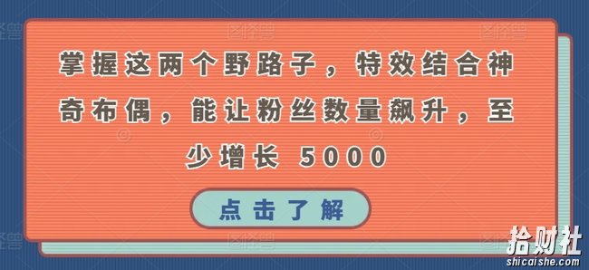 掌握这两个野路子,特效结合神奇布偶,能让粉丝数量飙升,至少增长 5000【揭秘】