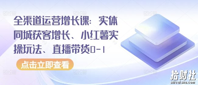 全渠道运营增长课:实体同城获客增长、小红薯实操玩法、直播带货0-1